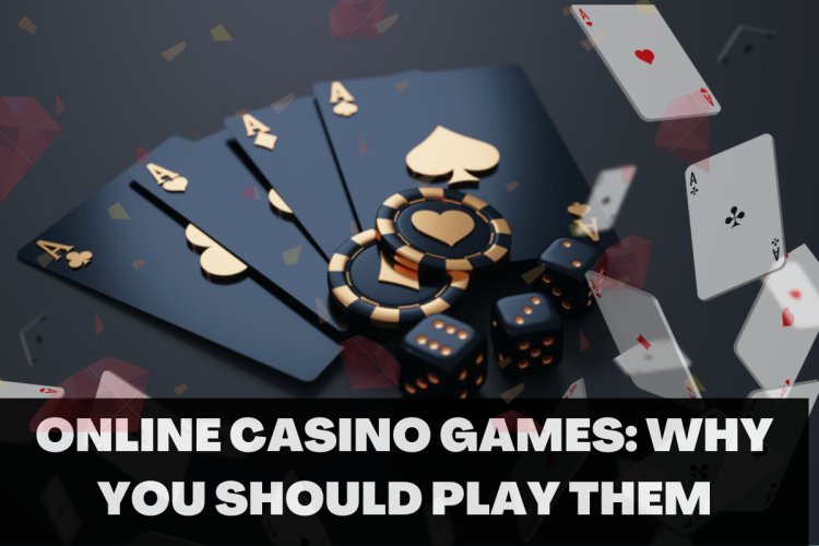 Online Casino Games: Why You Should Play Them